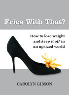 Fries With That? How to Lose Weight and Keep it Off in an Upsized World by Carolyn Gibson